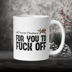 All I want for Christmas, is for you to fuck off 11oz mug